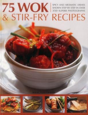 75 Wok & Stir-Fry Recipes: Spicy and Aromatic Dishes Shown Step by Step in Over 350 Superb Photographs by Fleetwood, Jenni