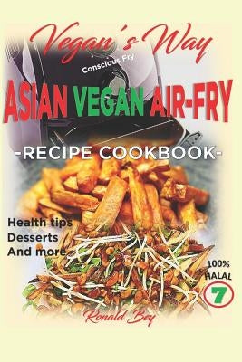 Vegan's Way - Asian Vegan Air-Fry, Recipe Cookbook: Health Tips, Desserts and More 100% Halal by Netchui, Ariya