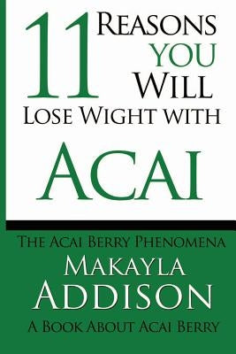 11 Reasons You Will Lose Weight With Acai The Acai Berry Phenomena: A Book About Acai Berry by Addison, Makayla