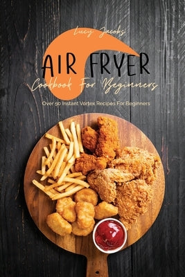 Air Fryer Cookbook For Beginners: Over 50 Instant Vortex Recipes For Beginners by Jacobs, Lucy
