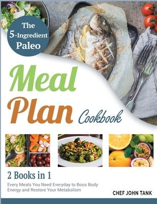 The 5-Ingredient Paleo Meal Plan Cookbook [2 in 1]: Every Meals You Need Everyday to Boos Body Energy and Restore Your Metabolism by Tank, Chef John