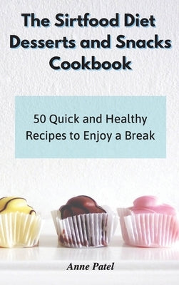The Sirtfood Diet Desserts and Snacks Cookbook: 50 quick and healthy recipes to enjoy a break by Patel, Anne