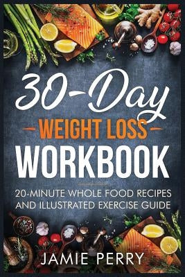 30-Day Weight Loss Workbook: 20-Minute Whole Food Recipes And Illustrated Exercise Guide by Taylor, Ruth