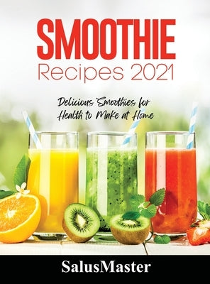 Smoothie Recipes 2021: Delicious Smoothies for Health to Make at Home by Salusmaster