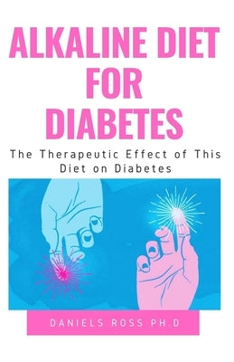 Alkaline Diet for Diabetes: Latest Revolutionary Diet Plan for Type 1 and Type 2 Diabetics by Ross Ph. D., Daniels
