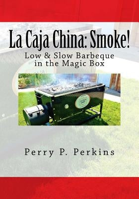 La Caja China: Smoke!: Real BBQ in the Magic Box by Perkins, Perry P.