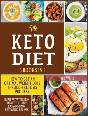 The Keto Diet 3 in 1: How to Get an Optimal Weight Loss Through Ketosis Process. Burn Fat With 315+ Healthful and Easy-to-Cook Ketogenic Rec by White, Jane