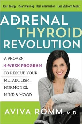 The Adrenal Thyroid Revolution: A Proven 4-Week Program to Rescue Your Metabolism, Hormones, Mind & Mood by Romm, Aviva