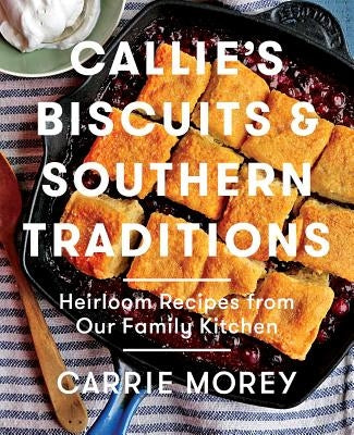 Callie's Biscuits and Southern Traditions: Heirloom Recipes from Our Family Kitchen by Morey, Carrie