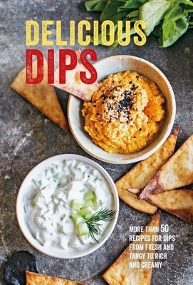 Delicious Dips: More Than 50 Recipes for Dips from Fresh and Tangy to Rich and Creamy by Ryland Peters & Small