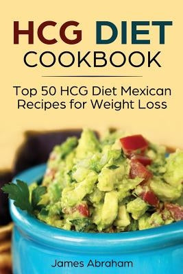 Hcg Diet Cookbook: Top 50 Hcg Diet Mexican Recipes for Weight Loss by Abraham, James