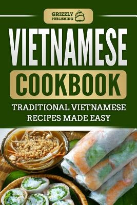 Vietnamese Cookbook: Traditional Vietnamese Recipes Made Easy by Publishing, Grizzly