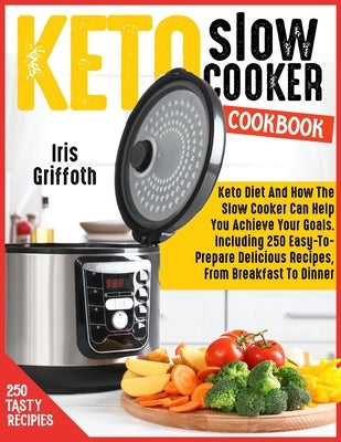 Keto Slow Cooker Cookbook: Keto Diet And How The Slow Cooker Can Help You Achieve Your Goals. Including 250 Easy-To-Prepare Delicious Recipes, Fr by Griffoth, Iris