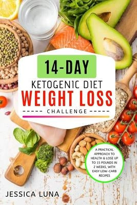 14-Day Ketogenic Diet Weight Loss Challenge: A Practical Approach to Health & Lose Up to 15 Pounds In 2 Weeks, with Easy Low-Carb Recipes by Luna, Jessica