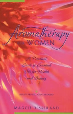 Aromatherapy for Women: A Practical Guide to Essential Oils for Health and Beauty by Tisserand, Maggie