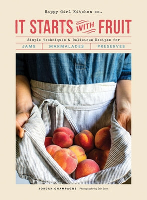 It Starts with Fruit: Simple Techniques and Delicious Recipes for Jams, Marmalades, and Preserves (73 Easy Canning and Preserving Recipes, B by Champagne, Jordan