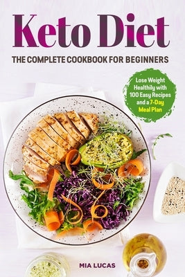 Keto Diet The Complete Cookbook for Beginners: Lose Weight Healthily with 100 Easy Recipes and a 7-Day Meal Plan by Lucas, Mia