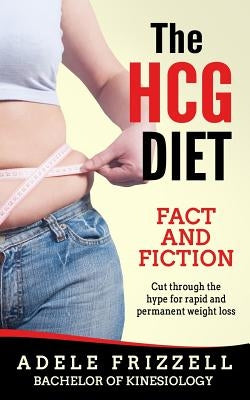 The Hcg Diet Fact and Fiction: Cut Through the Hype for Rapid and Permanent Weight Loss by Frizzell, Adele