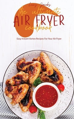 The Ultimate Air Fryer Cookbook: Easy Instant Vortex Recipes For Your Air Fryer by Jacobs, Lucy