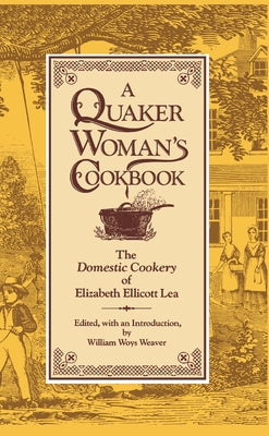 A Quaker Woman's Cookbook: The Domestic Cookery of Elizabeth Ellicott Lea by Lea, Elizabeth Ellicott