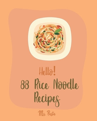 Hello! 88 Rice Noodle Recipes: Best Rice Noodle Cookbook Ever For Beginners [Book 1] by Pasta