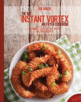 The Big Instant Vortex Air Fryer Cookbook: 700 Quick & Easy Instant Vortex Air Fryer Recipes by Baker, Zoe