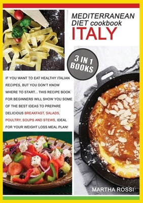 Mediterranean Diet Cookbook Italy: If you want to eat healthy italian recipes, but you don't know where to start... This recipe book for beginners wil by Rossi, Martha