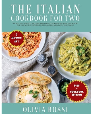 Italian Diet for Two Cookbook: The Best 220+ Seafood and Vegetarian Recipes For Mum and Kids! Stay HEALTHY and lose weight preparing these delicious by Rossi, Olivia
