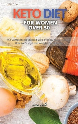 Keto Diet for Women Over 50: The Complete Ketogenic Diet Step by Step To Learn How to Easily Lose Weight for Woman by Smith, Jason