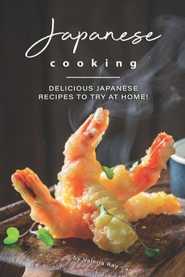Japanese Cooking: Delicious Japanese Recipes to Try at Home! by Ray, Valeria