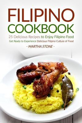 Filipino Cookbook - 25 Delicious Recipes to Enjoy Filipino Food: Get Ready to Experience Delicious Filipino Culture of Food by Stone, Martha