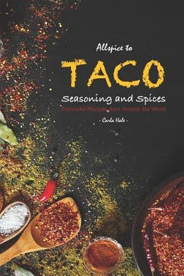Allspice to Taco Seasoning and Spices: Flavourful Recipes from Around the World by Hale, Carla
