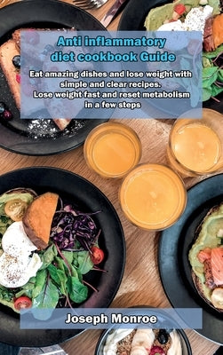 Anti inflammatory diet cookbook Guide: Eat amazing dishes and lose weight with simple and clear recipes. Lose weight fast and reset metabolism in a fe by Monroe, Joseph