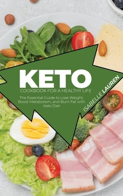 Keto Cookbook for A Healthy Life: The Essential Guide to Lose Weight, Boost Metabolism, and Burn Fat with Keto Diet by Lauren, Isabelle