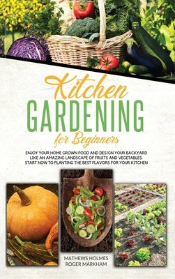 Kitchen Gardening For Beginners: Enjoy Your Home-Grown Food and Design Your Backyard Like an Amazing Landscape of Fruits and Vegetables, Plan and Plan by Smith, Mathews