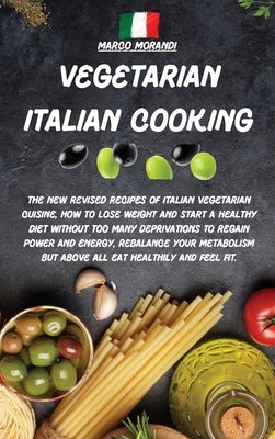 Vegetarian Italian Cooking: All the tastiest recipes on Pizza and Pasta, The complete recipe book where I reveal all the secrets to prepare them i by Marco Morandi