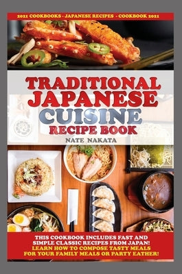 Traditional Japanese Cuisine Recipe Book: This Cookbook Includes Fast and Simple Classic Recipes from Japan! Learn How to Compose Tasty Meals for Your by Nakata, Nate