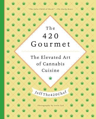 The 420 Gourmet: The Elevated Art of Cannabis Cuisine by Jeffthe420chef