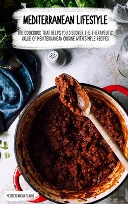 Mediterranean Lifestyle: The Cookbook that Helps You Discover the Therapeutic Value of Mediterranean Cuisine with Simple Recipes by Flavor, Mediterranean