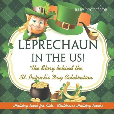 Leprechaun In The US! The Story behind the St. Patrick's Day Celebration - Holiday Book for Kids - Children's Holiday Books by Baby Professor