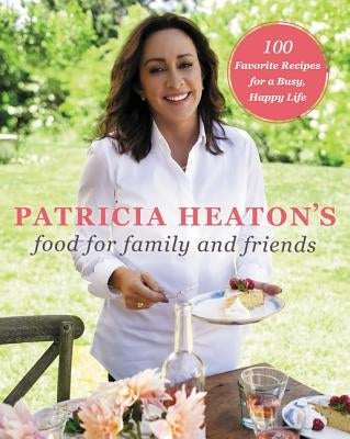 Patricia Heaton's Food for Family and Friends: 100 Favorite Recipes for a Busy, Happy Life by Heaton, Patricia