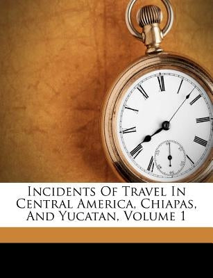 Incidents of Travel in Central America, Chiapas, and Yucatan, Volume 1 by Stephens, John Lloyd