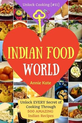 Welcome to Indian Food World: Welcome to Indian Food World: Unlock EVERY Secret of Cooking Through 500 AMAZING Indian Recipes (Indian Cooking Book, by Kate, Annie