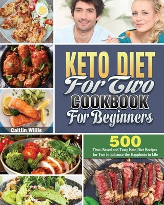 Keto Diet For Two Cookbook For Beginners: 500 Time-Saved and Tasty Keto Diet Recipes for Two to Enhance the Happiness in Life by Willis, Caitlin E.