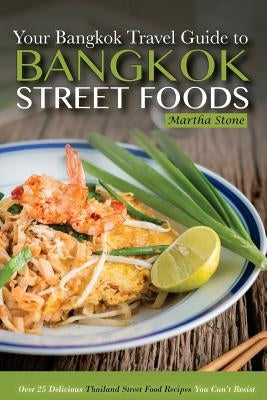 Bangkok Travel Guide - Your Guide to Bangkok Street Foods: Over 25 Delicious Thailand Street Food Recipes You Can't Resist by Stone, Martha