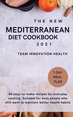 The New Mediterranean Diet Cookbook 2021: 40 easy-to-make recipes for everyday cooking. Suitable for busy people who still want to maintain better hea by Team Innovation Health