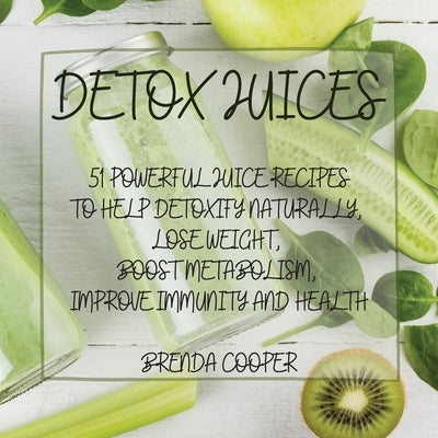 Detox Juices: 51 Powerful Juice Recipes to Help Detoxify Naturally, Lose Weight, Boost Metabolism, Improve Immunity and Health by Cooper, Brenda