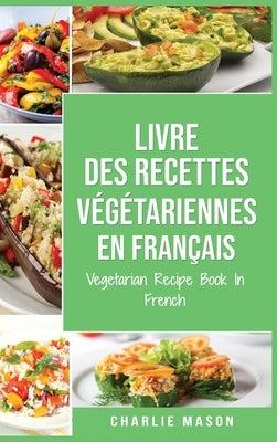 Livre Des Recettes Végétariennes En Français/ Vegetarian Recipe Book In French by Mason, Charlie
