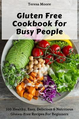 Gluten Free Cookbook for Busy People: 100 Healthy, Easy, Delicious & Nutritious Gluten-Free Recipes for Beginners by Moore, Teresa