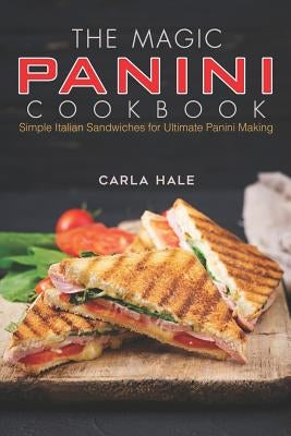 The Magic Panini Cookbook: Simple Italian Sandwiches for Ultimate Panini Making by Hale, Carla